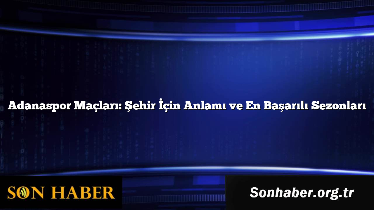 Adanaspor Maçları: Şehir İçin Anlamı ve En Başarılı Sezonları
