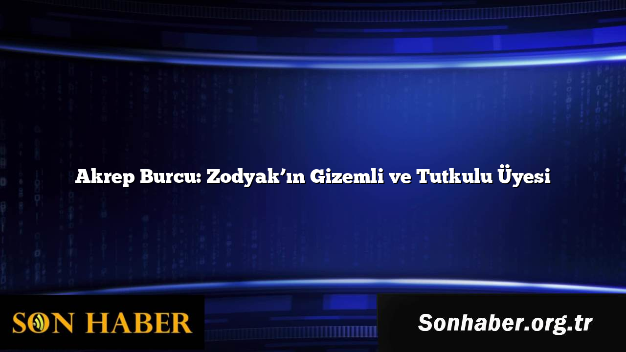 Akrep Burcu: Zodyak’ın Gizemli ve Tutkulu Üyesi