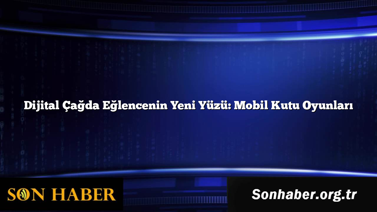 Dijital Çağda Eğlencenin Yeni Yüzü: Mobil Kutu Oyunları