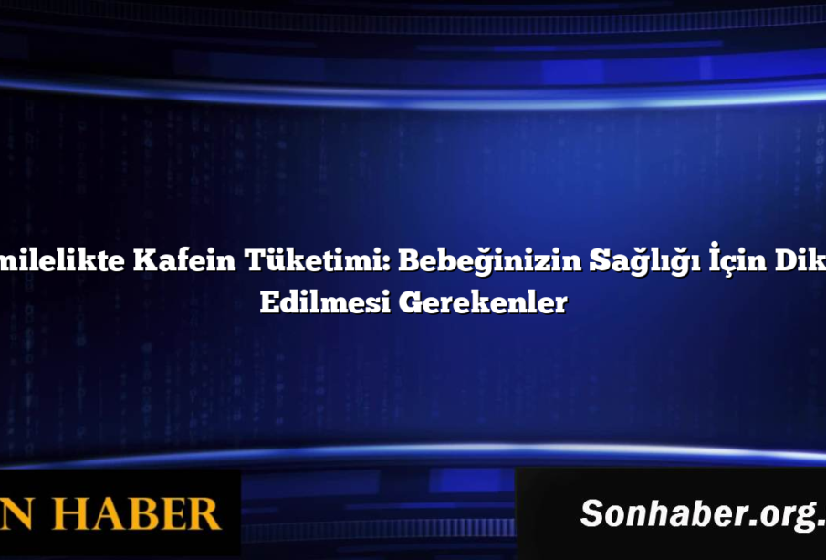 Hamilelikte Kafein Tüketimi: Bebeğinizin Sağlığı İçin Dikkat Edilmesi Gerekenler