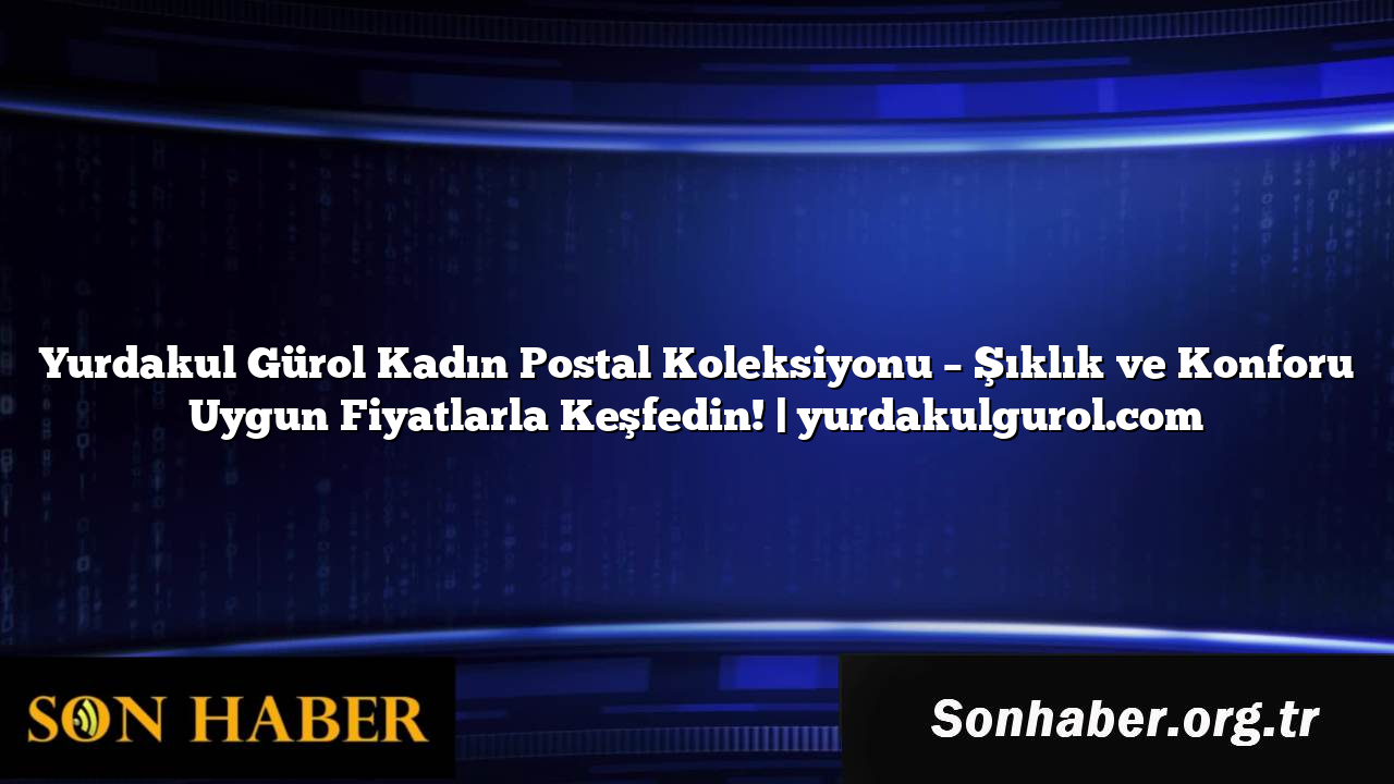 Yurdakul Gürol Kadın Postal Koleksiyonu – Şıklık ve Konforu Uygun Fiyatlarla Keşfedin! | yurdakulgurol.com