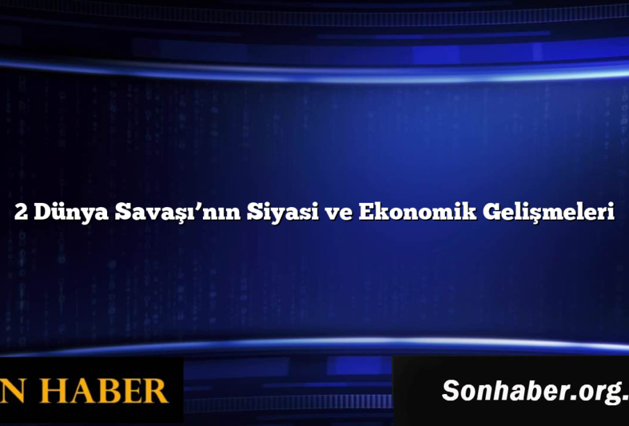 2 Dünya Savaşı’nın Siyasi ve Ekonomik Gelişmeleri