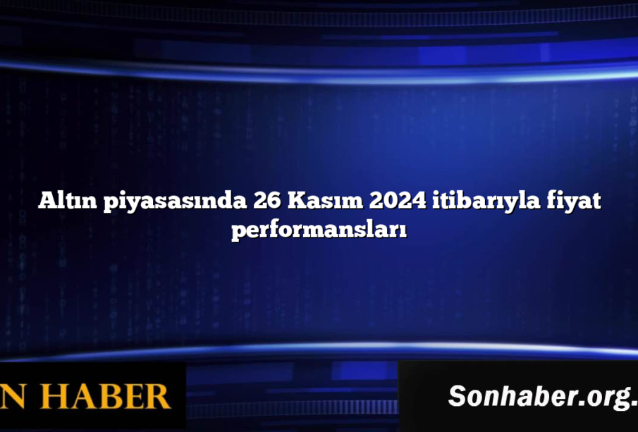 Altın piyasasında 26 Kasım 2024 itibarıyla fiyat performansları