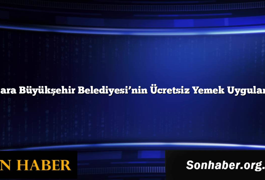 Ankara Büyükşehir Belediyesi’nin Ücretsiz Yemek Uygulaması