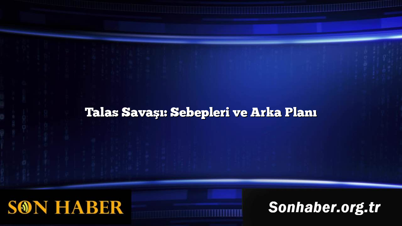 Talas Savaşı: Sebepleri ve Arka Planı