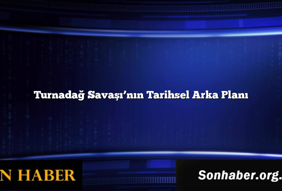 Turnadağ Savaşı’nın Tarihsel Arka Planı