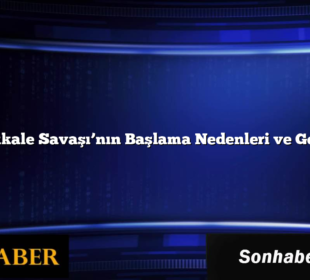 Çanakkale Savaşı’nın Başlama Nedenleri ve Gelişimi