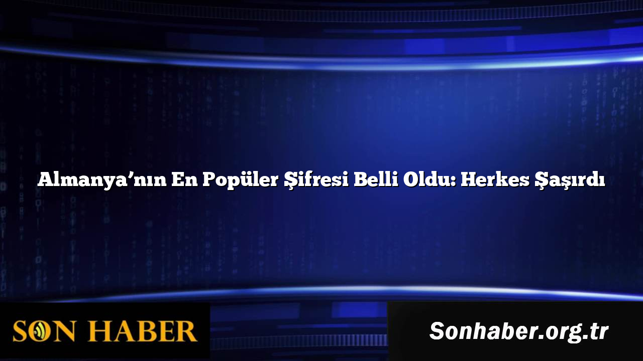 Almanya’nın En Popüler Şifresi Belli Oldu: Herkes Şaşırdı