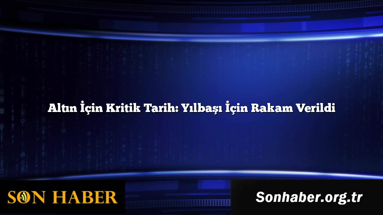 Altın İçin Kritik Tarih: Yılbaşı İçin Rakam Verildi