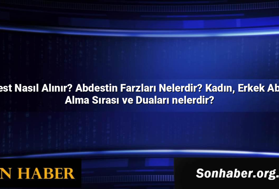 Abdest Nasıl Alınır? Abdestin Farzları Nelerdir? Kadın, Erkek Abdest Alma Sırası ve Duaları nelerdir?