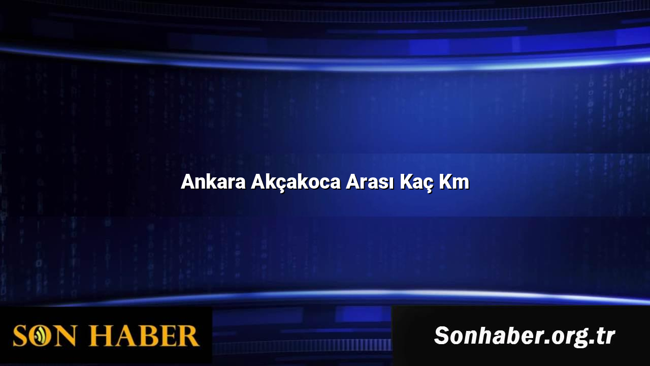 Ankara Akçakoca Arası Kaç Km