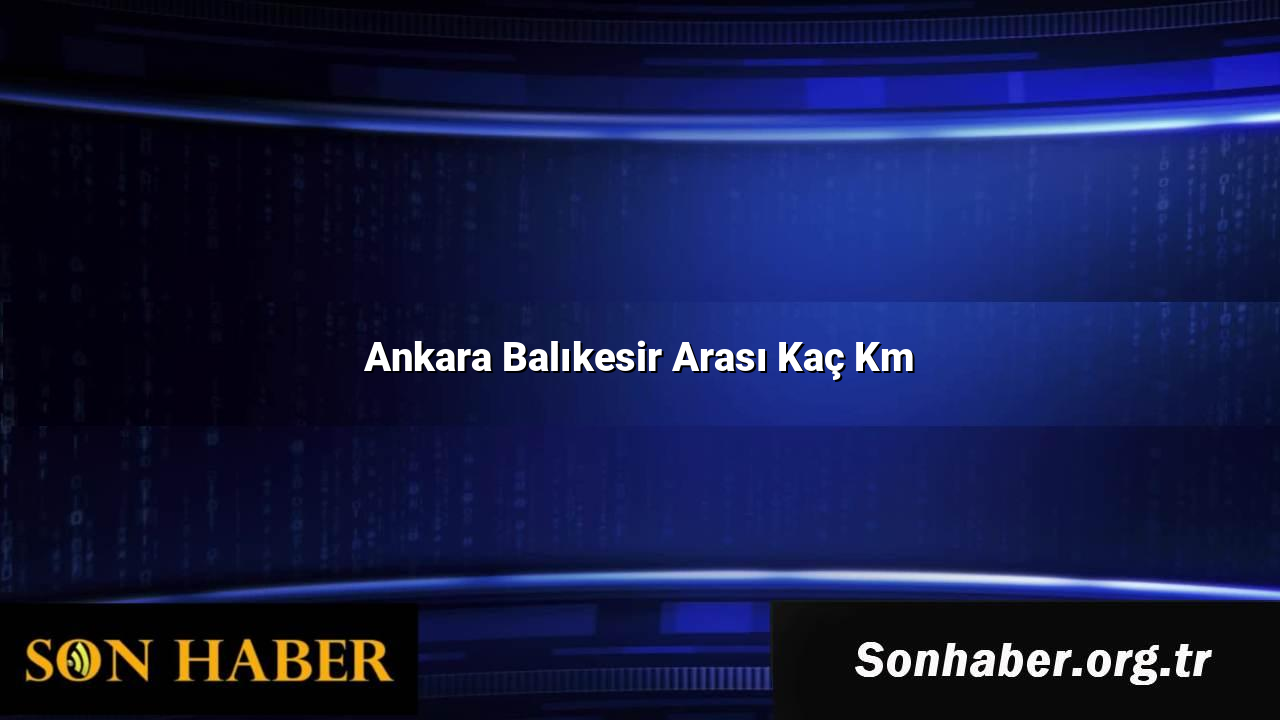 Ankara Balıkesir Arası Kaç Km