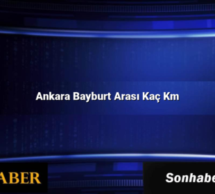 Ankara Bayburt Arası Kaç Km