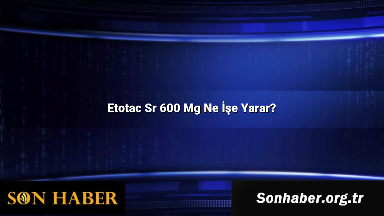 Etotac Sr 600 Mg Ne İşe Yarar?