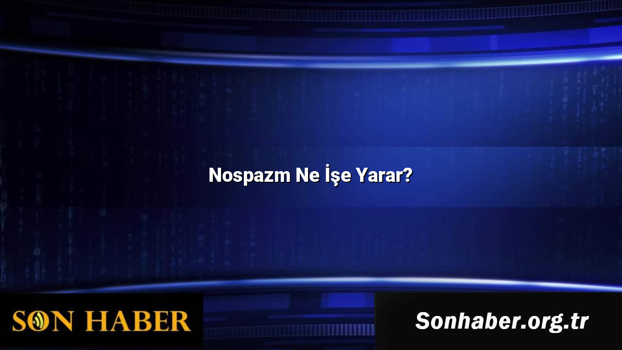 Nospazm Ne İşe Yarar?