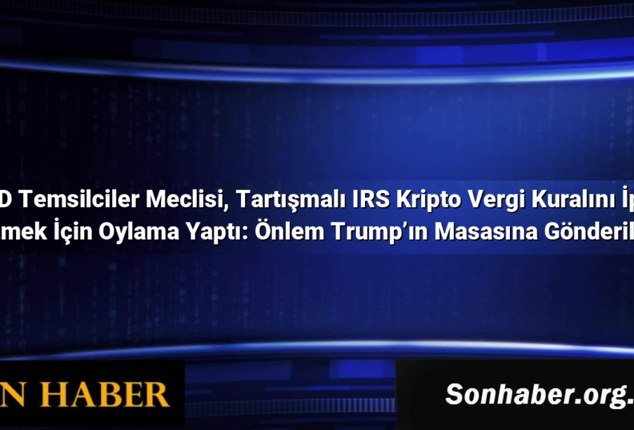 ABD Temsilciler Meclisi, Tartışmalı IRS Kripto Vergi Kuralını İptal Etmek İçin Oylama Yaptı: Önlem Trump’ın Masasına Gönderildi
