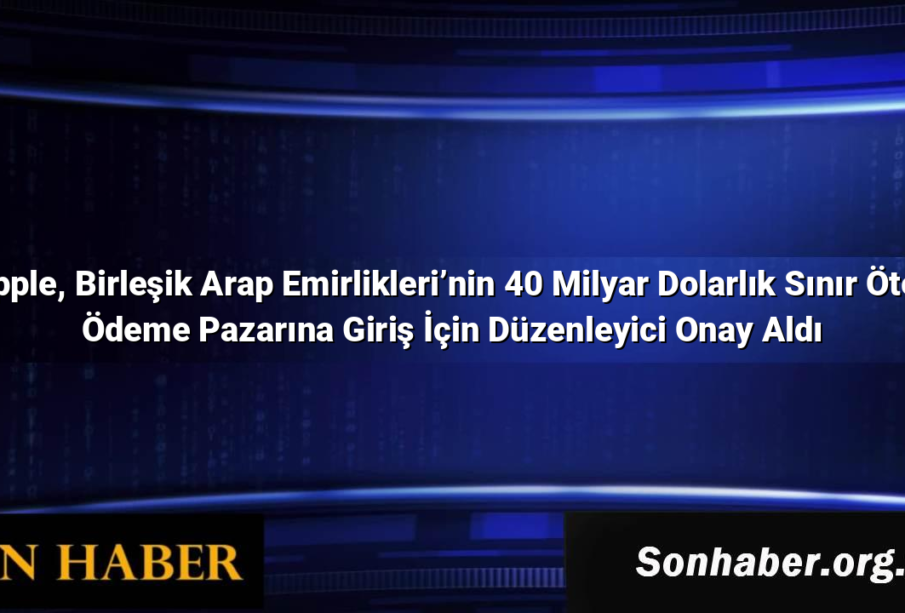 Ripple, Birleşik Arap Emirlikleri’nin 40 Milyar Dolarlık Sınır Ötesi Ödeme Pazarına Giriş İçin Düzenleyici Onay Aldı