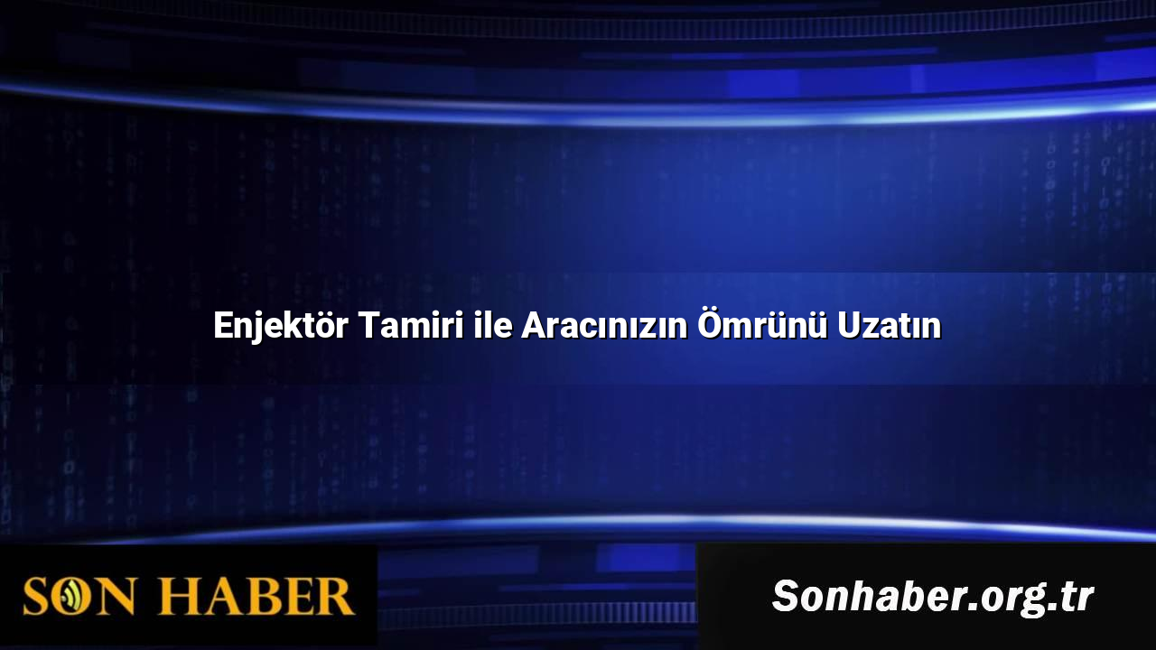 Enjektör Tamiri ile Aracınızın Ömrünü Uzatın